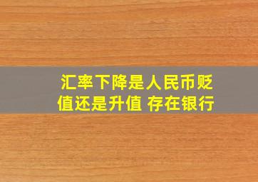 汇率下降是人民币贬值还是升值 存在银行